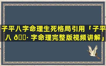 子平八字命理生死格局引用「子平八 🌷 字命理完整版视频讲解」